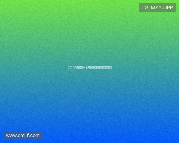 CCTV5在线直播NBA精彩赛事全程回放与赛况实时跟踪